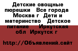 Детские овощные пюрешки - Все города, Москва г. Дети и материнство » Детское питание   . Иркутская обл.,Иркутск г.